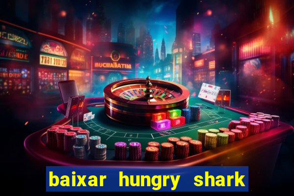 baixar hungry shark evolution dinheiro infinito